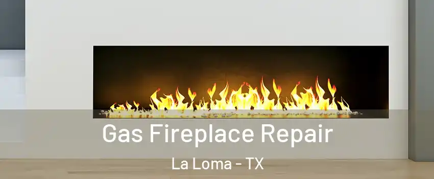 Gas Fireplace Repair La Loma - TX