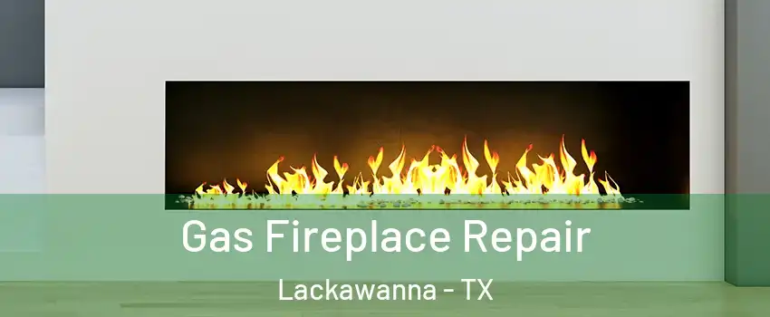 Gas Fireplace Repair Lackawanna - TX