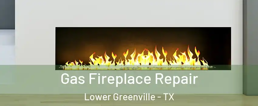 Gas Fireplace Repair Lower Greenville - TX