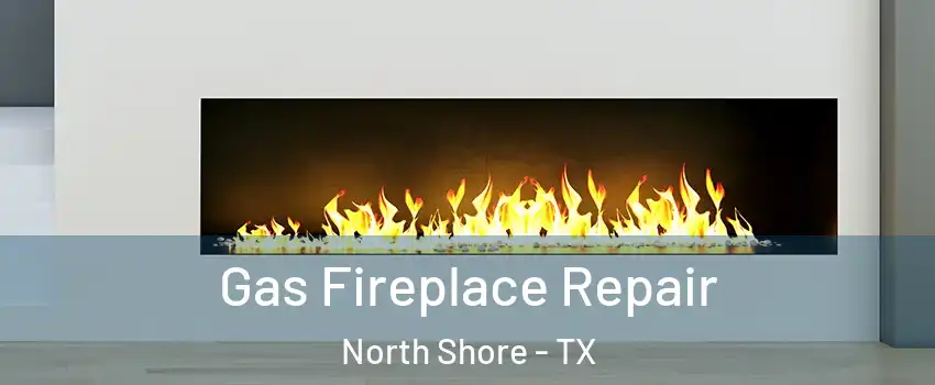 Gas Fireplace Repair North Shore - TX
