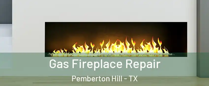 Gas Fireplace Repair Pemberton Hill - TX