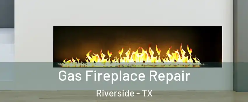 Gas Fireplace Repair Riverside - TX