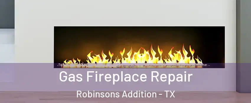 Gas Fireplace Repair Robinsons Addition - TX