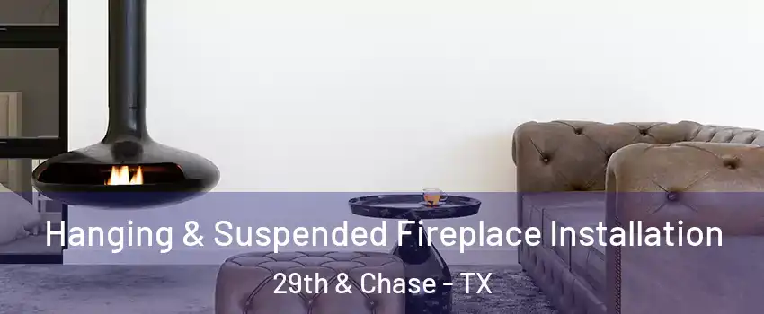 Hanging & Suspended Fireplace Installation 29th & Chase - TX