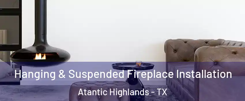 Hanging & Suspended Fireplace Installation Atantic Highlands - TX