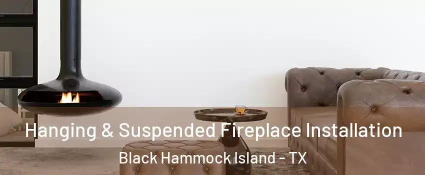 Hanging & Suspended Fireplace Installation Black Hammock Island - TX