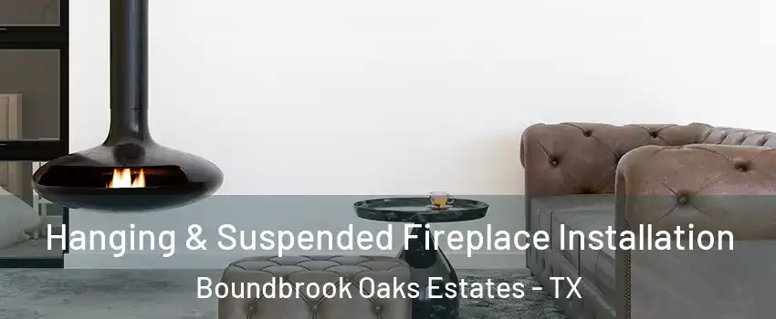 Hanging & Suspended Fireplace Installation Boundbrook Oaks Estates - TX