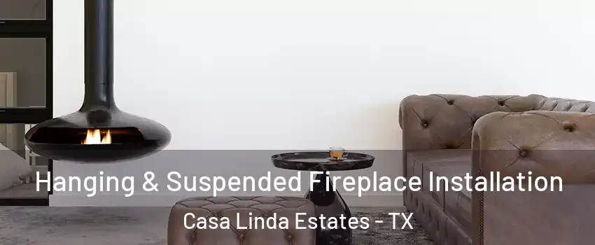 Hanging & Suspended Fireplace Installation Casa Linda Estates - TX