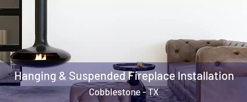 Hanging & Suspended Fireplace Installation Cobblestone - TX