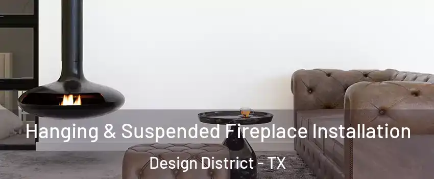 Hanging & Suspended Fireplace Installation Design District - TX