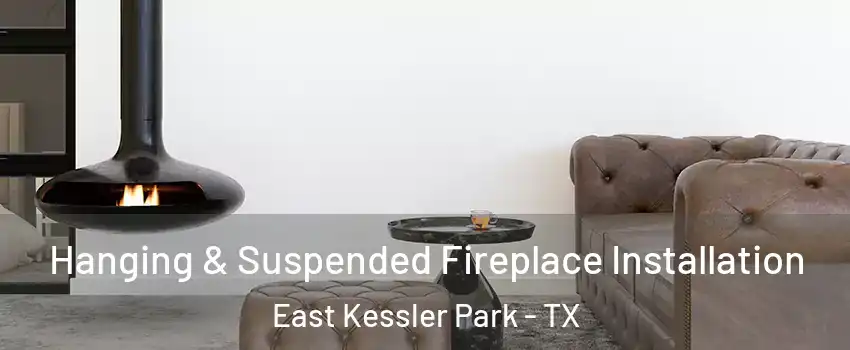 Hanging & Suspended Fireplace Installation East Kessler Park - TX