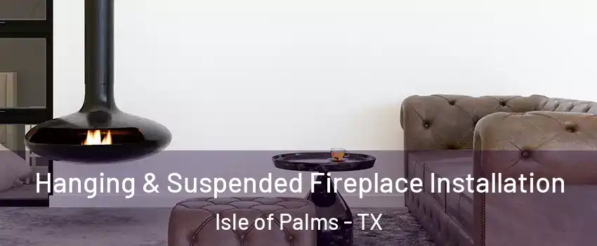 Hanging & Suspended Fireplace Installation Isle of Palms - TX