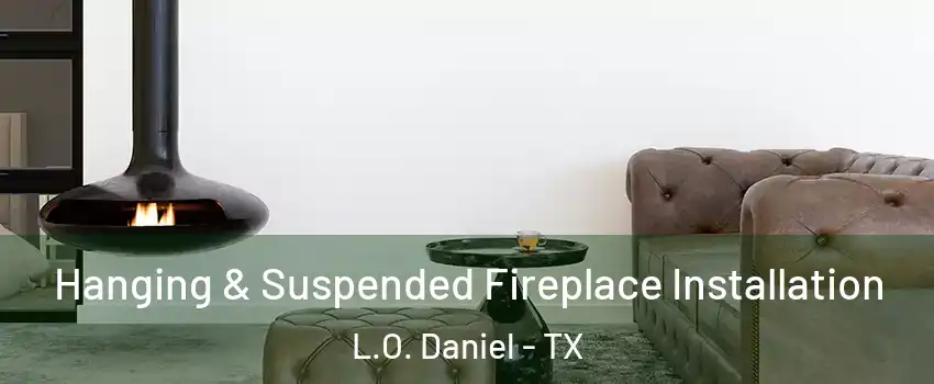 Hanging & Suspended Fireplace Installation L.O. Daniel - TX
