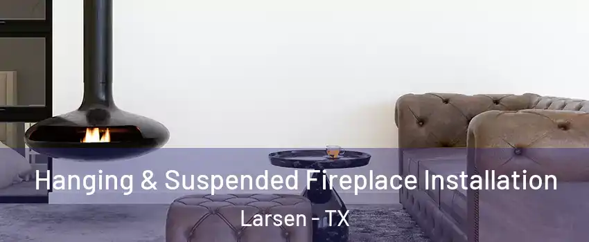 Hanging & Suspended Fireplace Installation Larsen - TX