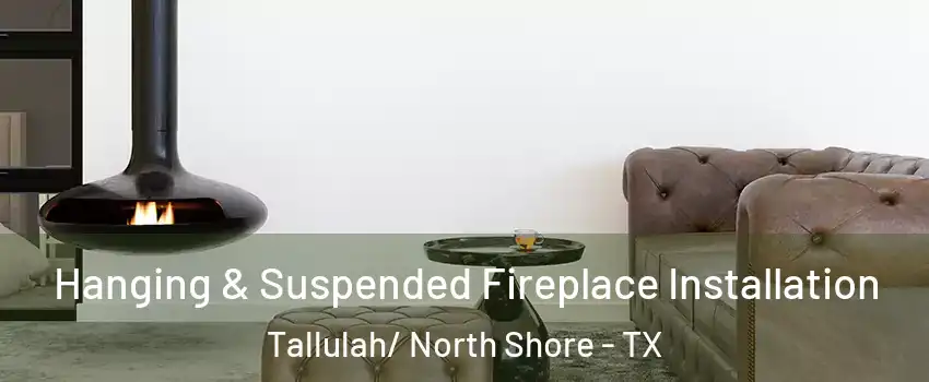 Hanging & Suspended Fireplace Installation Tallulah/ North Shore - TX