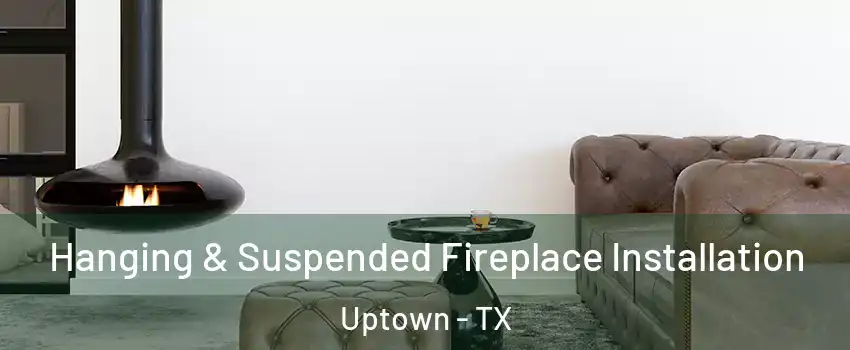 Hanging & Suspended Fireplace Installation Uptown - TX