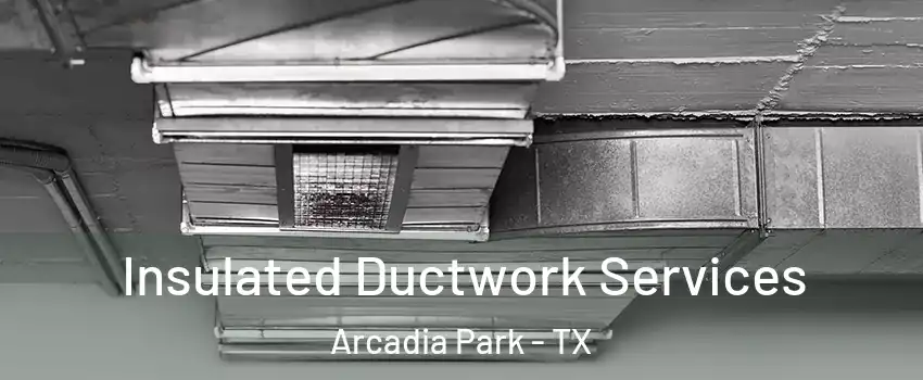 Insulated Ductwork Services Arcadia Park - TX