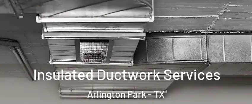 Insulated Ductwork Services Arlington Park - TX