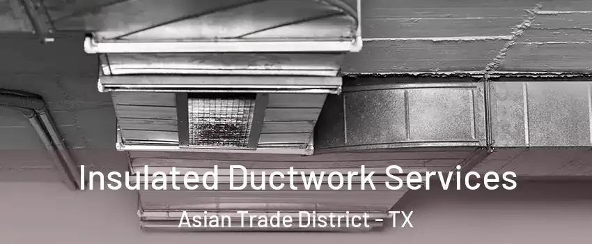 Insulated Ductwork Services Asian Trade District - TX