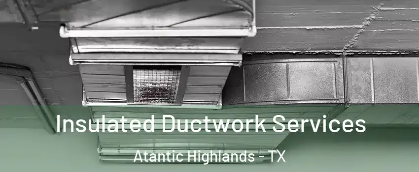 Insulated Ductwork Services Atantic Highlands - TX