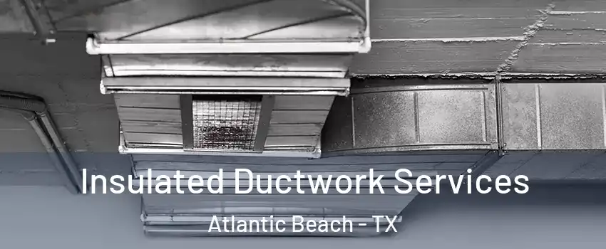 Insulated Ductwork Services Atlantic Beach - TX