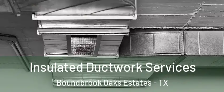 Insulated Ductwork Services Boundbrook Oaks Estates - TX