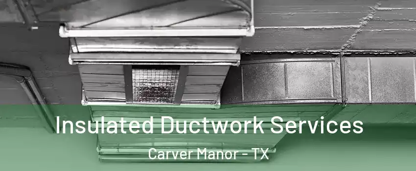 Insulated Ductwork Services Carver Manor - TX