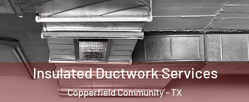 Insulated Ductwork Services Copperfield Community - TX