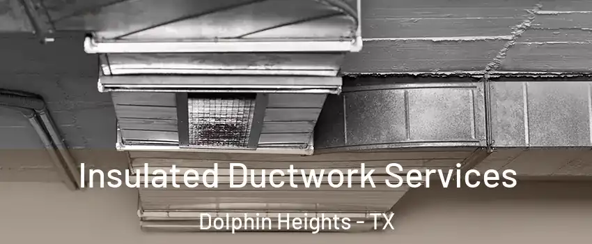 Insulated Ductwork Services Dolphin Heights - TX