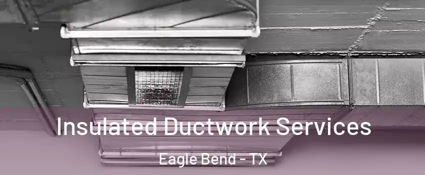 Insulated Ductwork Services Eagle Bend - TX