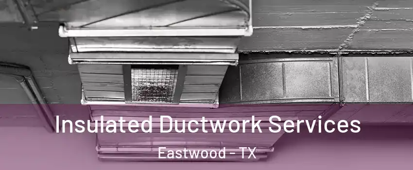 Insulated Ductwork Services Eastwood - TX