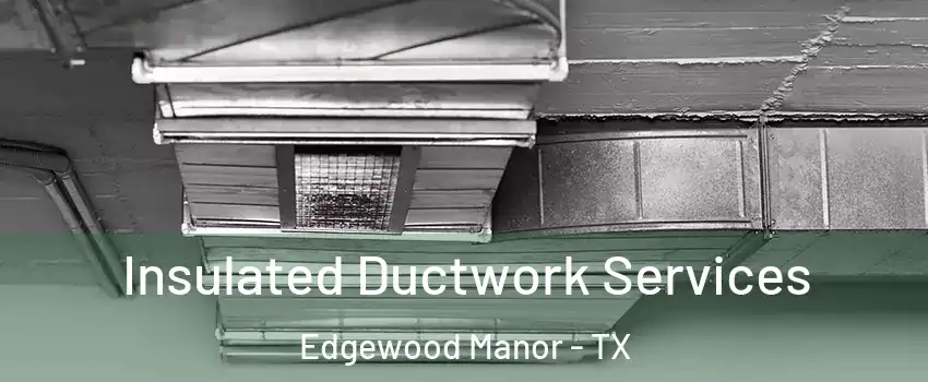 Insulated Ductwork Services Edgewood Manor - TX
