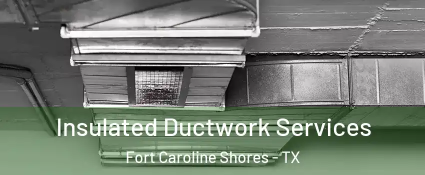 Insulated Ductwork Services Fort Caroline Shores - TX