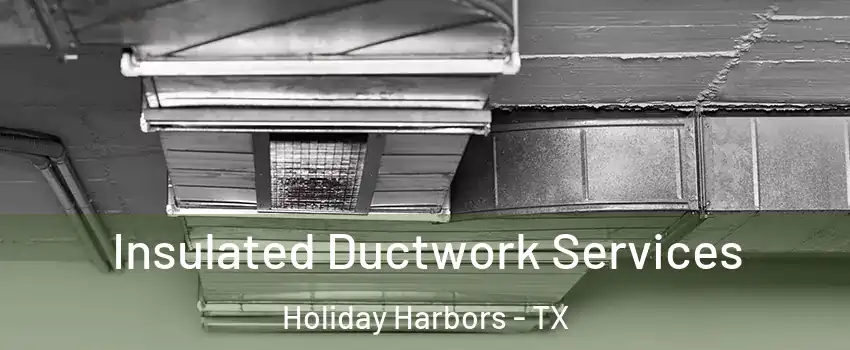 Insulated Ductwork Services Holiday Harbors - TX