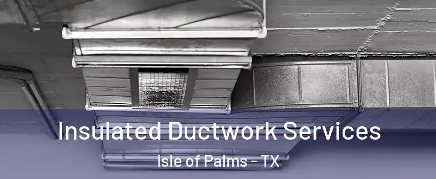 Insulated Ductwork Services Isle of Palms - TX