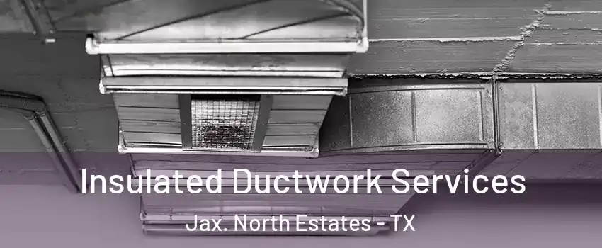 Insulated Ductwork Services Jax. North Estates - TX
