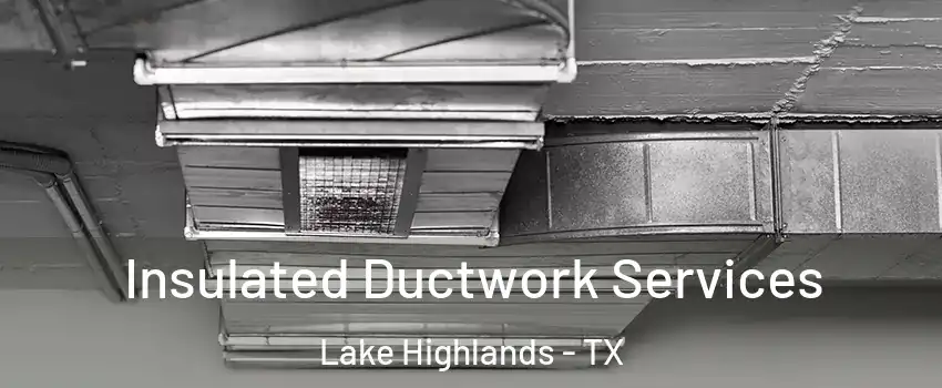 Insulated Ductwork Services Lake Highlands - TX