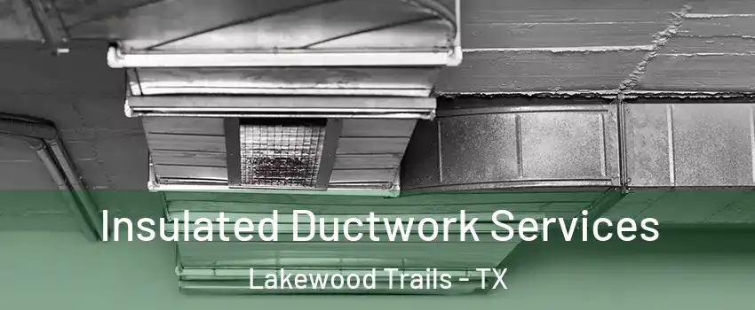Insulated Ductwork Services Lakewood Trails - TX