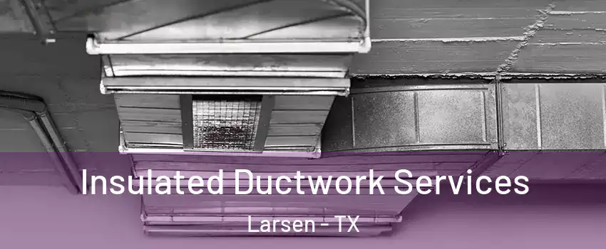Insulated Ductwork Services Larsen - TX