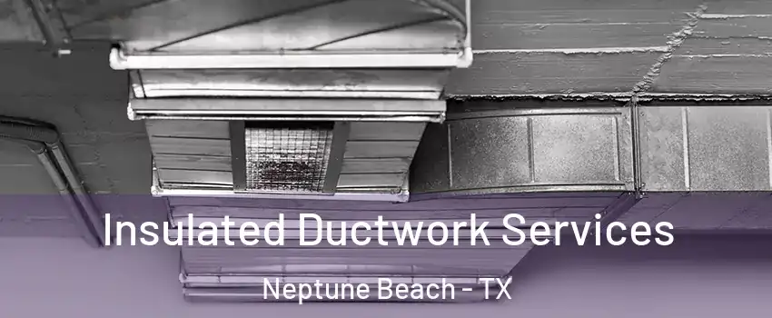 Insulated Ductwork Services Neptune Beach - TX