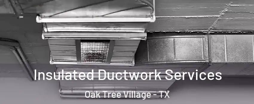 Insulated Ductwork Services Oak Tree Village - TX
