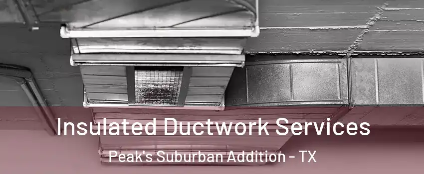 Insulated Ductwork Services Peak's Suburban Addition - TX