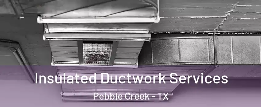 Insulated Ductwork Services Pebble Creek - TX
