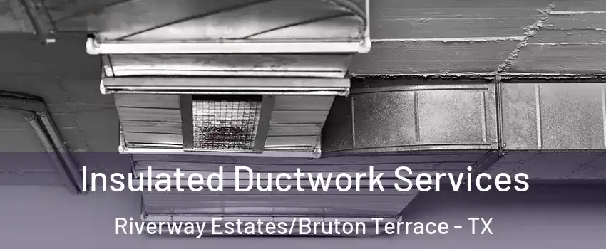 Insulated Ductwork Services Riverway Estates/Bruton Terrace - TX