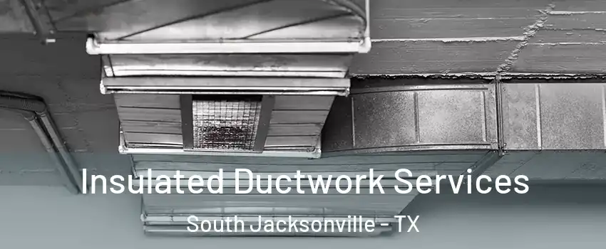 Insulated Ductwork Services South Jacksonville - TX