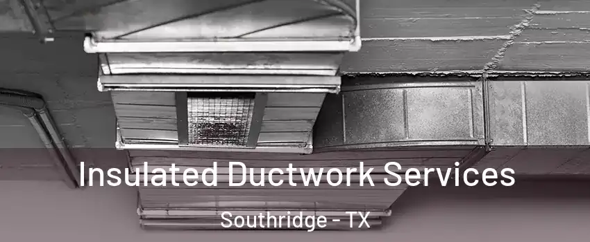 Insulated Ductwork Services Southridge - TX