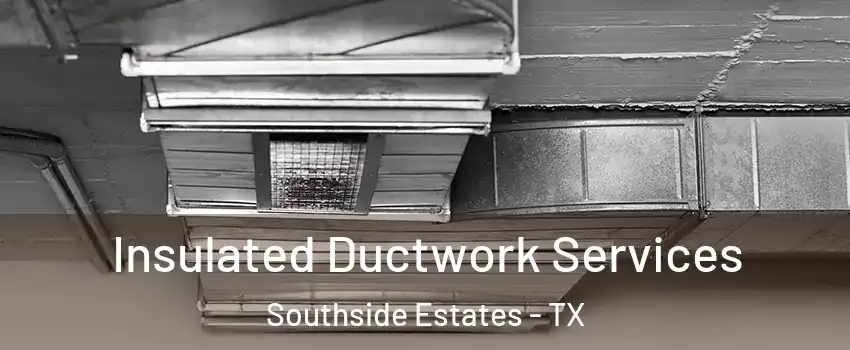 Insulated Ductwork Services Southside Estates - TX