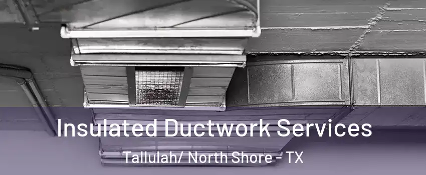 Insulated Ductwork Services Tallulah/ North Shore - TX