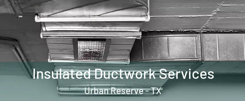 Insulated Ductwork Services Urban Reserve - TX