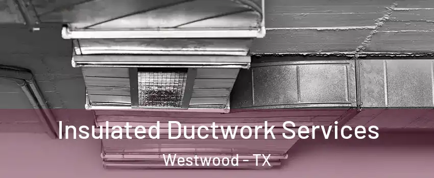 Insulated Ductwork Services Westwood - TX